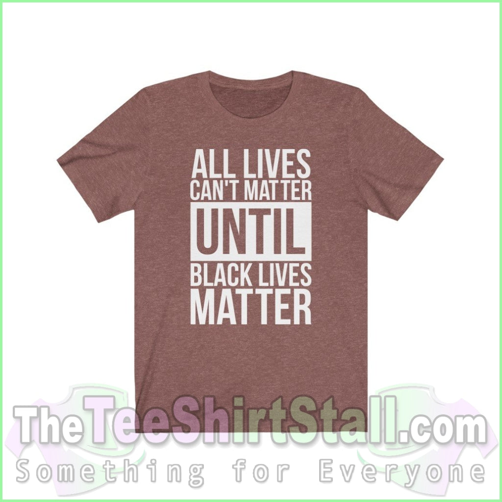 All Lives Cant Matter Until Black Unisex Tee Heather Clay / Xs T-Shirt