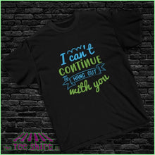 Load image into Gallery viewer, &quot;I Can&#39;t Continue to Hang Out with You&quot; Tee - The Tee Shirt Stall
