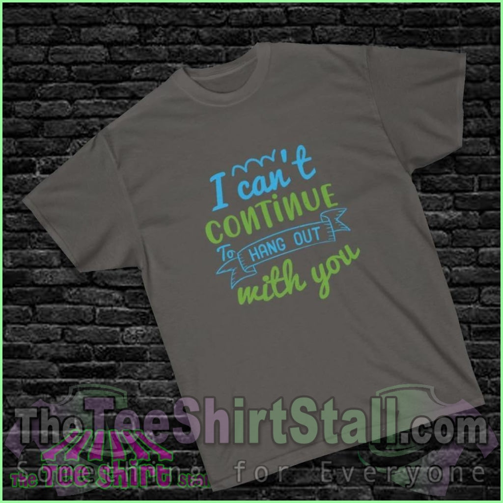 "I Can't Continue to Hang Out with You" Tee - The Tee Shirt Stall