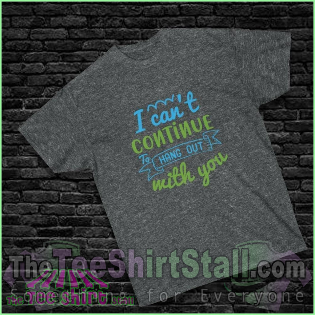 "I Can't Continue to Hang Out with You" Tee - The Tee Shirt Stall