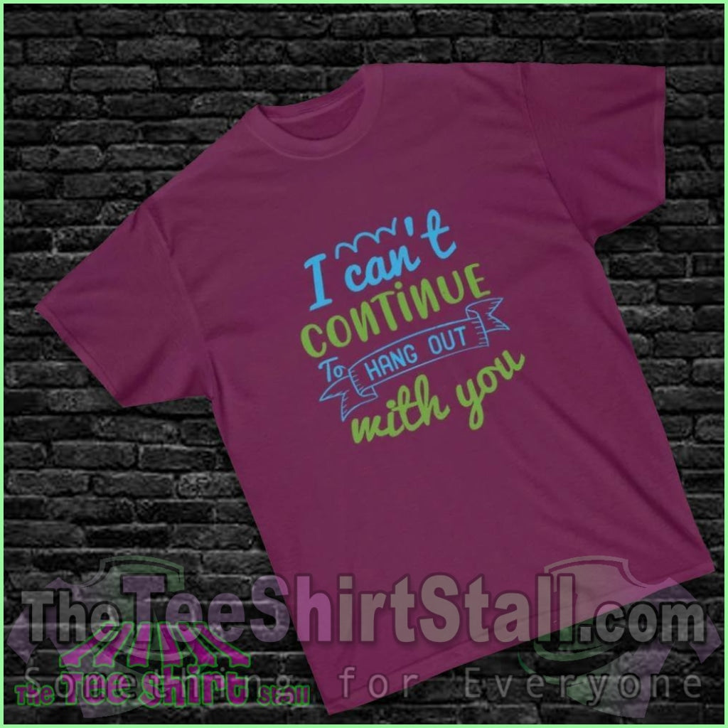 "I Can't Continue to Hang Out with You" Tee - The Tee Shirt Stall