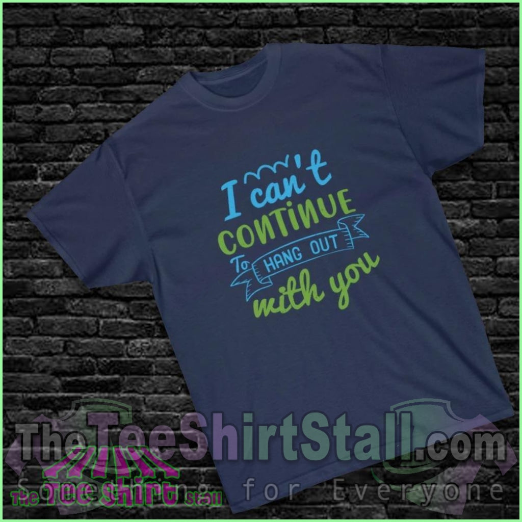 "I Can't Continue to Hang Out with You" Tee - The Tee Shirt Stall