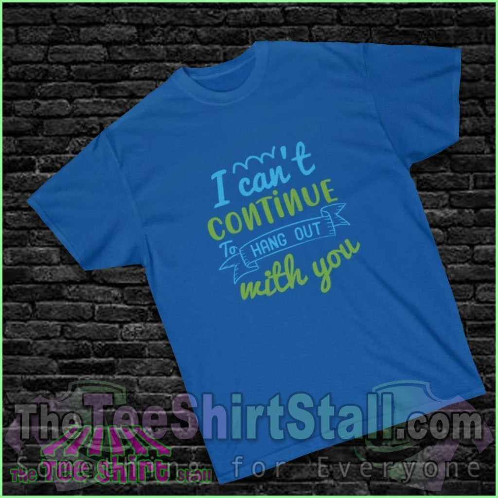 "I Can't Continue to Hang Out with You" Tee - The Tee Shirt Stall